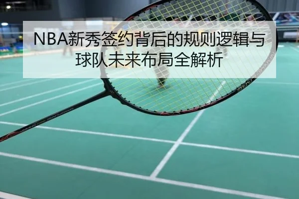NBA新秀签约背后的规则逻辑与球队未来布局全解析